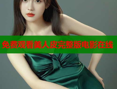 免费观看美人皮完整版电影在线 第2张 免费观看美人皮完整版电影在线 第2张