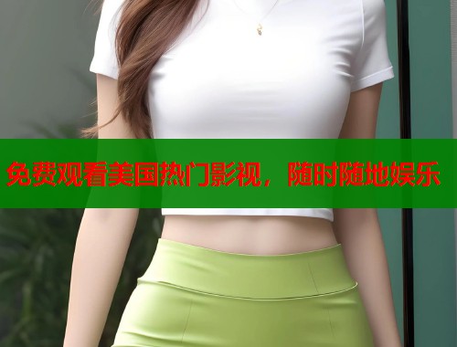 免费观看美国热门影视，随时随地娱乐