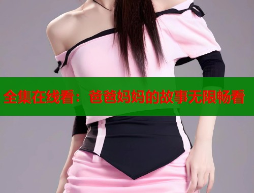 全集在线看：爸爸妈妈的故事无限畅看