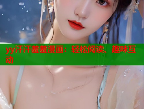 yy汗汗羞羞漫画：轻松阅读、趣味互动