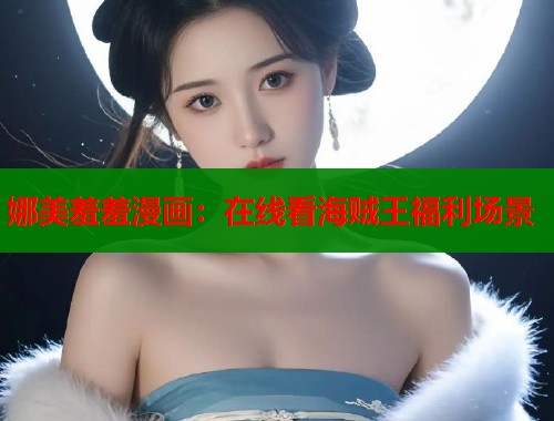 娜美羞羞漫画：在线看海贼王福利场景  第2张