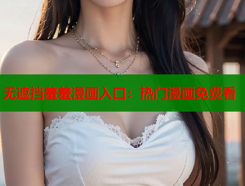 无遮挡羞羞漫画入口：热门漫画免费看  第1张