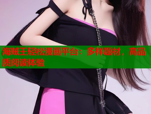 海贼王轻松漫画平台：多样题材，高品质阅读体验