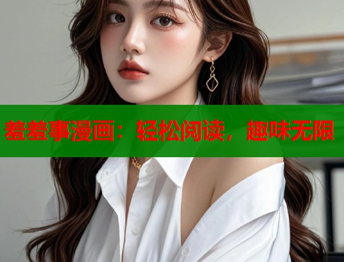 羞羞事漫画:轻松阅读,趣味无限 第2张 羞羞事漫画:轻松阅读,趣味无限 第2张