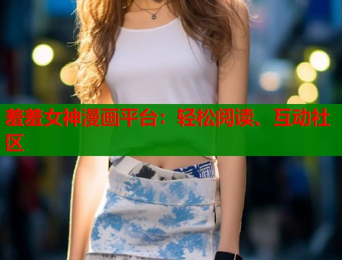 羞羞女神漫画平台：轻松阅读、互动社区  第1张