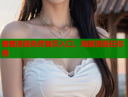 羞羞漫画免费首页入口，海量漫画任你看