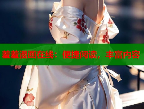 羞羞漫画在线：便捷阅读，丰富内容