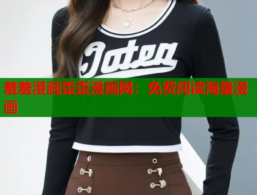 羞羞漫画歪歪漫画网：免费阅读海量漫画