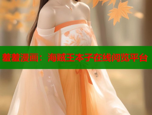 羞羞漫画：海贼王本子在线阅览平台