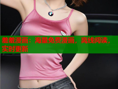 羞羞漫画：海量免费漫画，离线阅读，实时更新