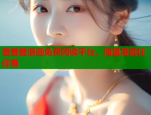 羞羞羞漫画免费阅读平台,海量漫画任你看 第2张 羞羞羞漫画免费阅读平台,海量漫画任你看 第2张