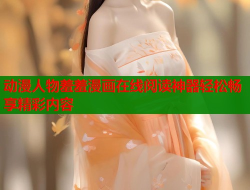 动漫人物羞羞漫画在线阅读神器轻松畅享精彩内容 第2张 动漫人物羞羞漫画在线阅读神器轻松畅享精彩内容 第2张