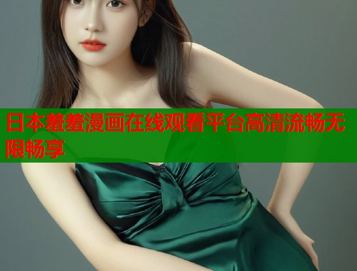 日本羞羞漫画在线观看平台高清流畅无限畅享