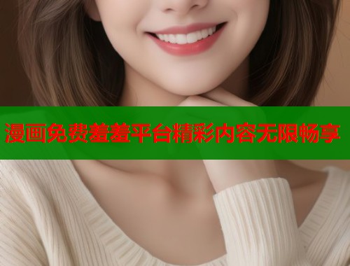 漫画免费羞羞平台精彩内容无限畅享 第2张 漫画免费羞羞平台精彩内容无限畅享 第2张