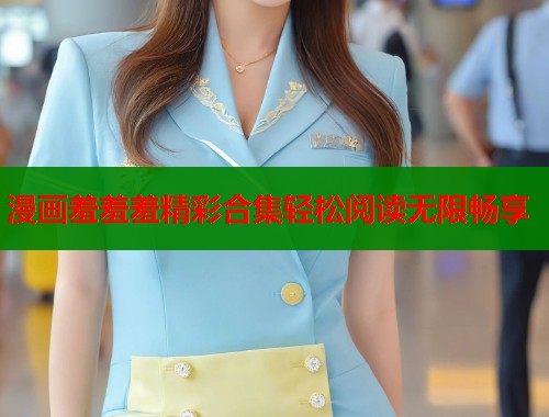 漫画羞羞羞精彩合集轻松阅读无限畅享