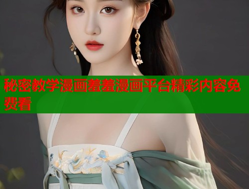 秘密教学漫画羞羞漫画平台精彩内容免费看