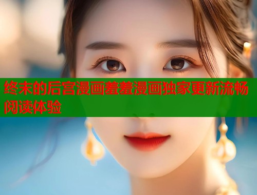 终末的后宫漫画羞羞漫画独家更新流畅阅读体验 第1张 终末的后宫漫画羞羞漫画独家更新流畅阅读体验 第1张