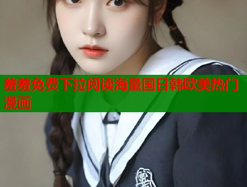 羞羞免费下拉阅读海量国日韩欧美热门漫画 第1张 羞羞免费下拉阅读海量国日韩欧美热门漫画 第1张