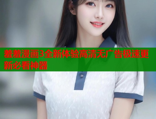 羞羞漫画3全新体验高清无广告极速更新必看神器 第2张 羞羞漫画3全新体验高清无广告极速更新必看神器 第2张