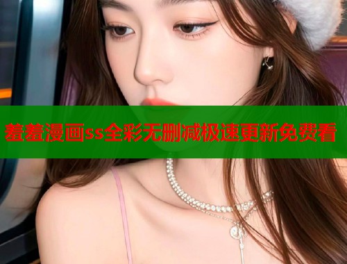 羞羞漫画ss全彩无删减极速更新免费看  第1张