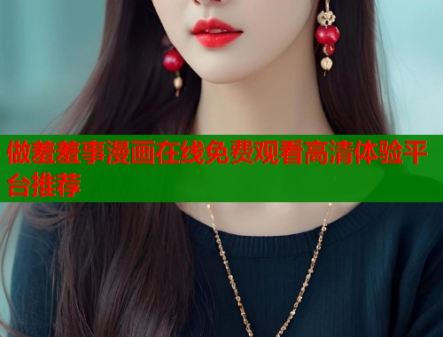 做羞羞事漫画在线免费观看高清体验平台推荐 第1张 做羞羞事漫画在线免费观看高清体验平台推荐 第1张