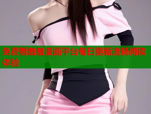 免费看羞羞漫画平台每日更新流畅阅读体验
