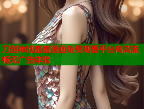 刀剑神域羞羞漫画免费观看平台高清流畅无广告体验 第2张 刀剑神域羞羞漫画免费观看平台高清流畅无广告体验 第2张