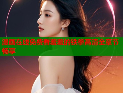 漫画在线免费看羞羞的铁拳高清全章节畅享