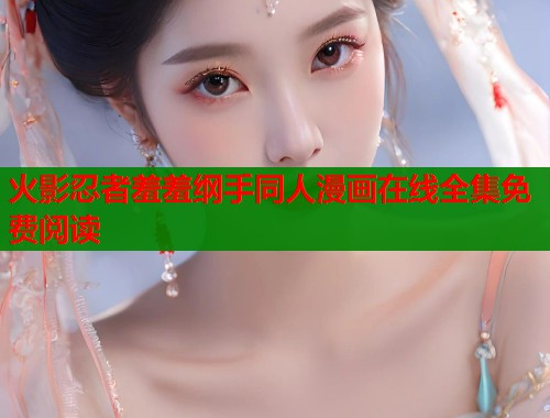 火影忍者羞羞纲手同人漫画在线全集免费阅读