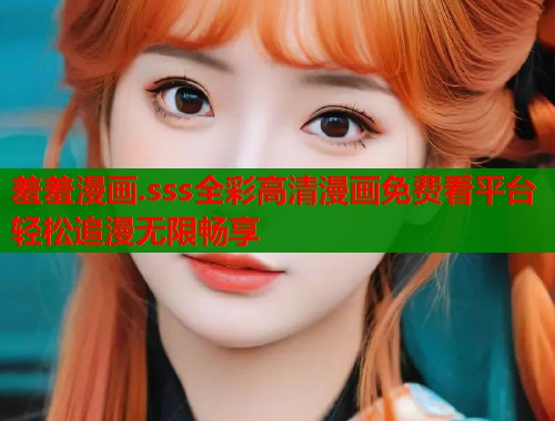 羞羞漫画.sss全彩高清漫画免费看平台轻松追漫无限畅享 第2张 羞羞漫画.sss全彩高清漫画免费看平台轻松追漫无限畅享 第2张