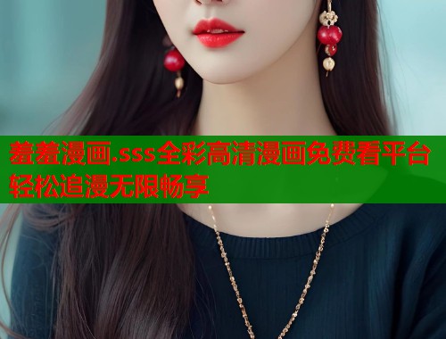 羞羞漫画.sss全彩高清漫画免费看平台轻松追漫无限畅享 第1张 羞羞漫画.sss全彩高清漫画免费看平台轻松追漫无限畅享 第1张