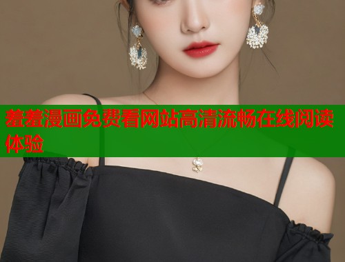 羞羞漫画免费看网站高清流畅在线阅读体验  第2张