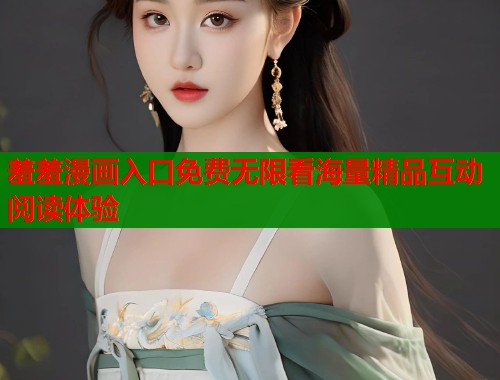 羞羞漫画入口免费无限看海量精品互动阅读体验