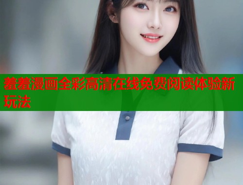 羞羞漫画全彩高清在线免费阅读体验新玩法  第2张