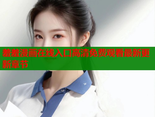 羞羞漫画在线入口高清免费观看最新更新章节