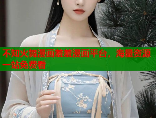 不知火舞漫画羞羞漫画平台，海量资源一站免费看  第2张