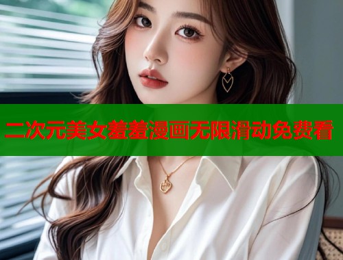 二次元美女羞羞漫画无限滑动免费看