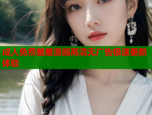 成人免费羞羞漫画高清无广告极速更新体验 第2张 成人免费羞羞漫画高清无广告极速更新体验 第2张