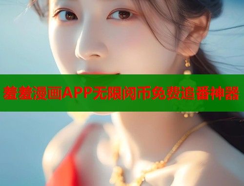 羞羞漫画APP无限阅币免费追番神器