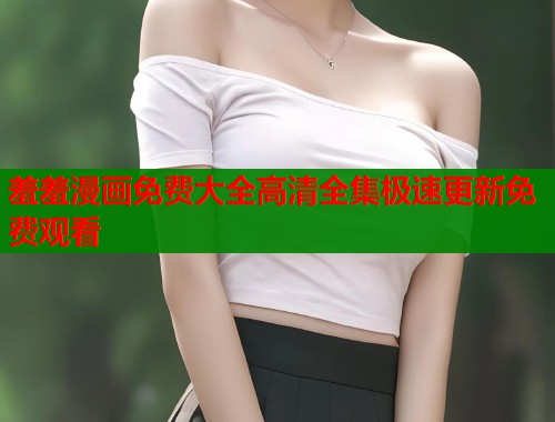 羞羞漫画免费大全高清全集极速更新免费观看  第2张