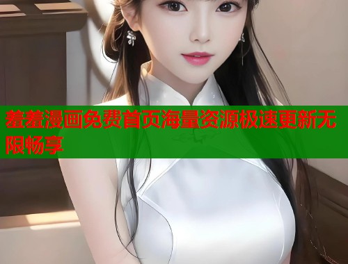 羞羞漫画免费首页海量资源极速更新无限畅享