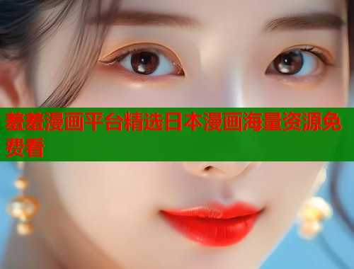 羞羞漫画平台精选日本漫画海量资源免费看