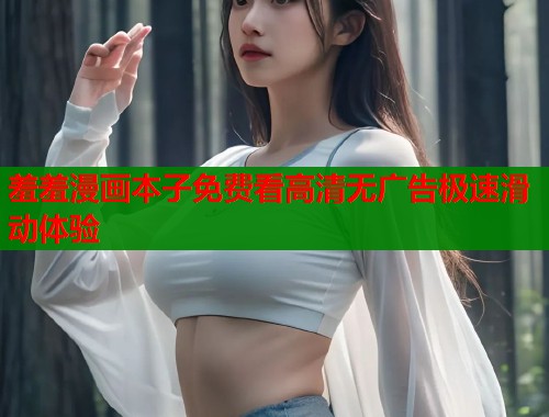 羞羞漫画本子免费看高清无广告极速滑动体验 第2张 羞羞漫画本子免费看高清无广告极速滑动体验 第2张