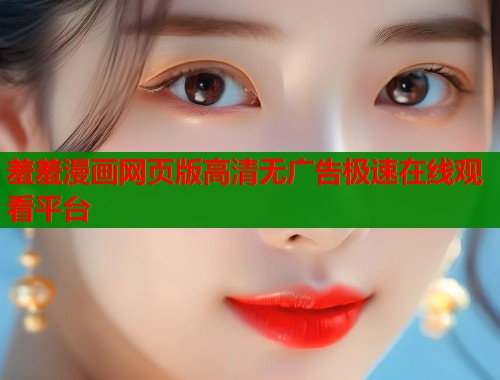 羞羞漫画网页版高清无广告极速在线观看平台  第1张