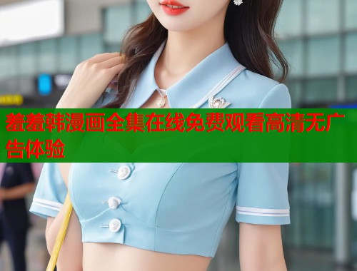 羞羞韩漫画全集在线免费观看高清无广告体验  第2张