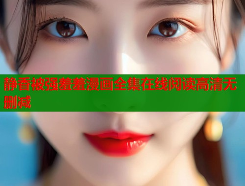 静香被强羞羞漫画全集在线阅读高清无删减