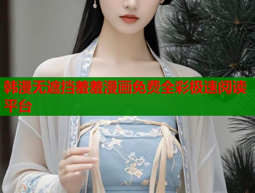 韩漫无遮挡羞羞漫画免费全彩极速阅读平台