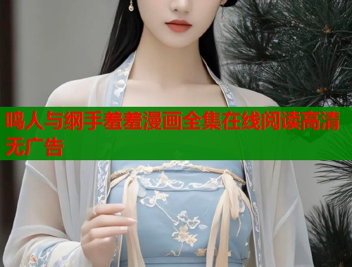 鸣人与纲手羞羞漫画全集在线阅读高清无广告